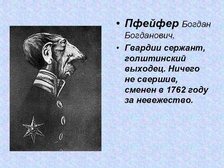  • Пфейфер Богданович, • Гвардии сержант, голштинский выходец. Ничего не свершив, сменен в