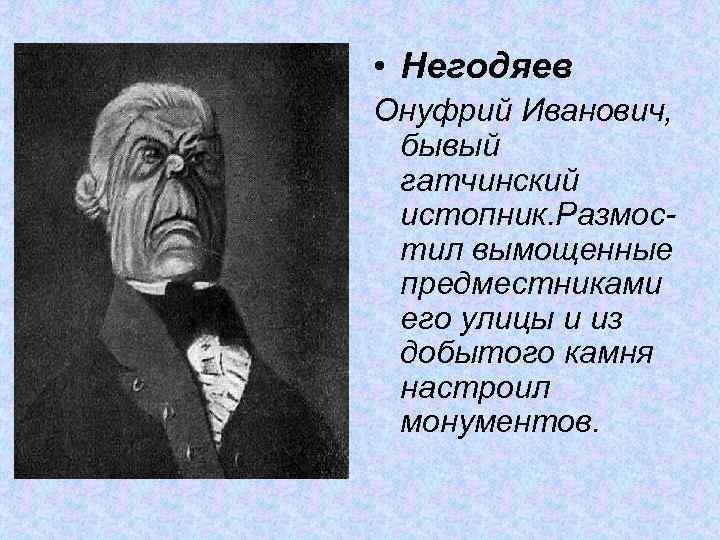  • Негодяев Онуфрий Иванович, бывый гатчинский истопник. Размостил вымощенные предместниками его улицы и