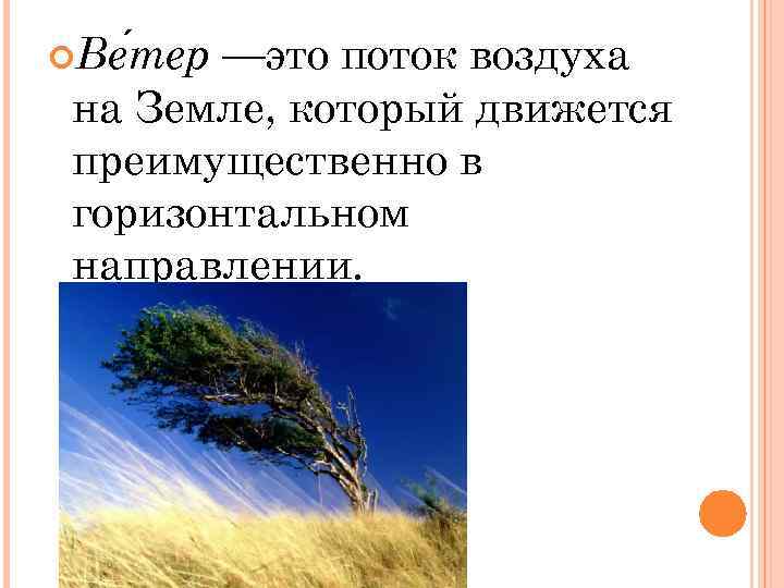 —это поток воздуха на Земле, который движется преимущественно в горизонтальном направлении. Ве тер 
