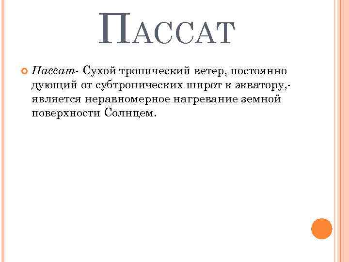 ПАССАТ Пассат- Сухой тропический ветер, постоянно дующий от субтропических широт к экватору, является неравномерное