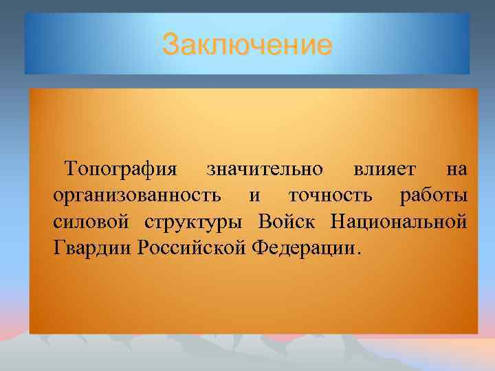 Заключение Топография значительно влияет на организованность и точность работы силовой структуры Войск Национальной Гвардии