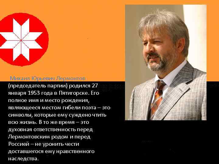 Михаил Юрьевич Лермонтов (председатель партии) родился 27 января 1953 года в Пятигорске. Его полное