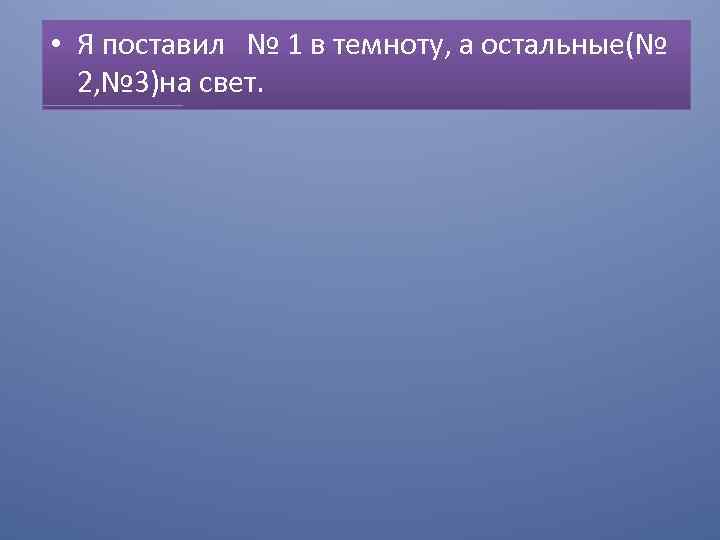  • Я поставил № 1 в темноту, а остальные(№ 2, № 3)на свет.