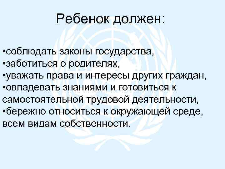 Ребенок должен: • соблюдать законы государства, • заботиться о родителях, • уважать права и