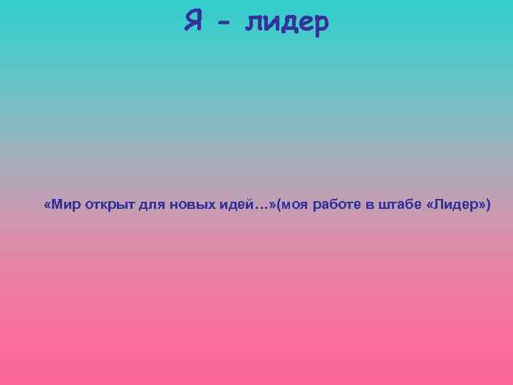 Я - лидер «Мир открыт для новых идей…» (моя работе в штабе «Лидер» )