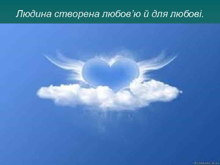 Людина створена любов’ю й для любові. 