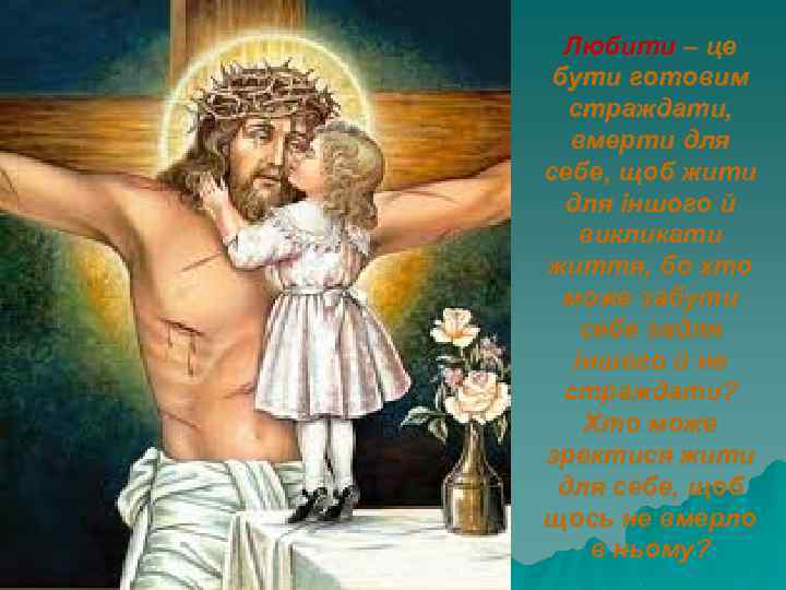 Любити – це бути готовим страждати, вмерти для себе, щоб жити для іншого й