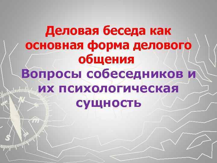Деловая беседа как основная форма делового общения Вопросы собеседников и их психологическая сущность 