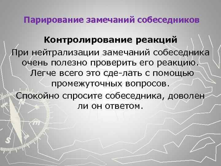  Парирование замечаний собеседников Контролирование реакций При нейтрализации замечаний собеседника очень полезно проверить его