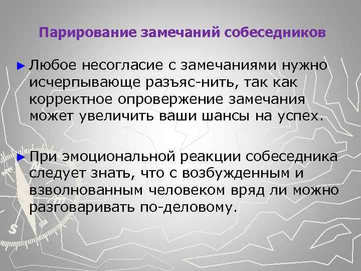  Парирование замечаний собеседников ► Любое несогласие с замечаниями нужно исчерпывающе разъяс нить, так