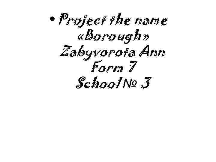  • Project the name «Borough» Zabyvorota Ann Form 7 School № 3 