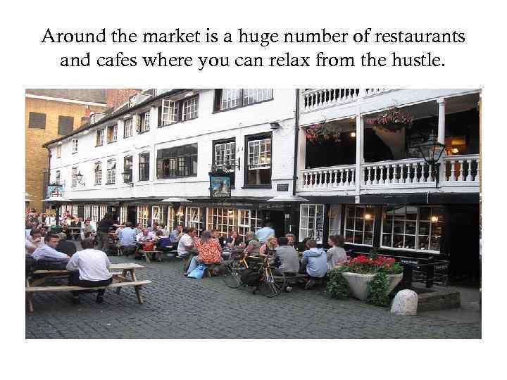 Around the market is a huge number of restaurants and cafes where you can