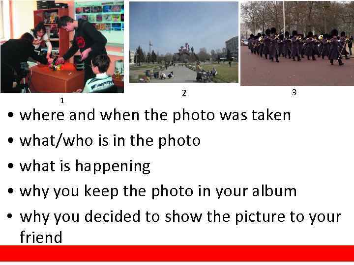 1 2 3 • where and when the photo was taken • what/who is