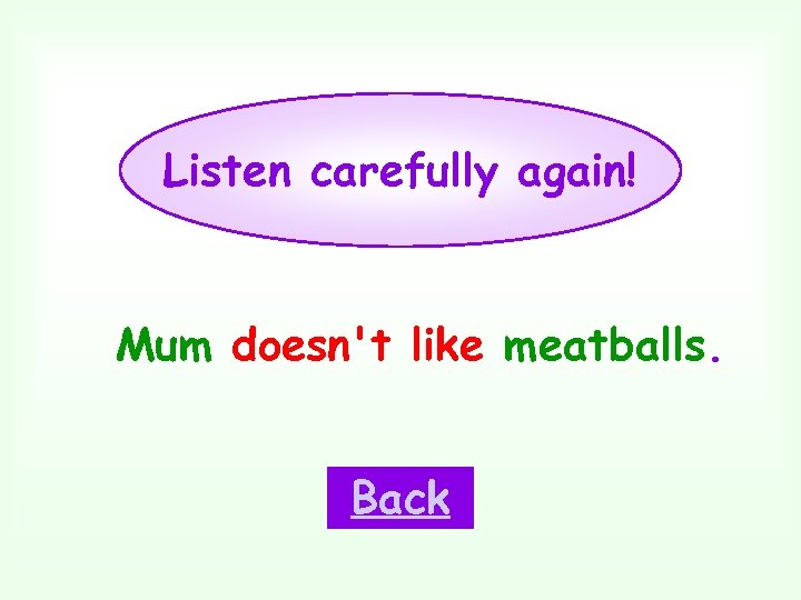 Listen carefully again! Mum doesn't like meatballs. Back 