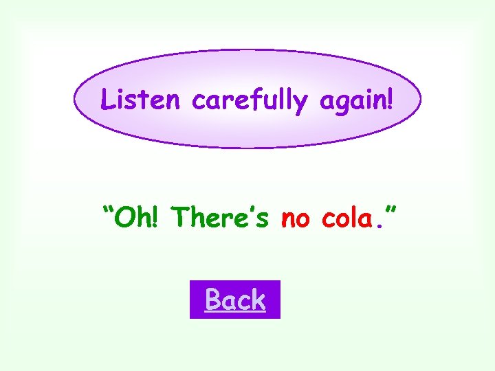 Listen carefully again! “Oh! There’s no cola. ” Back 
