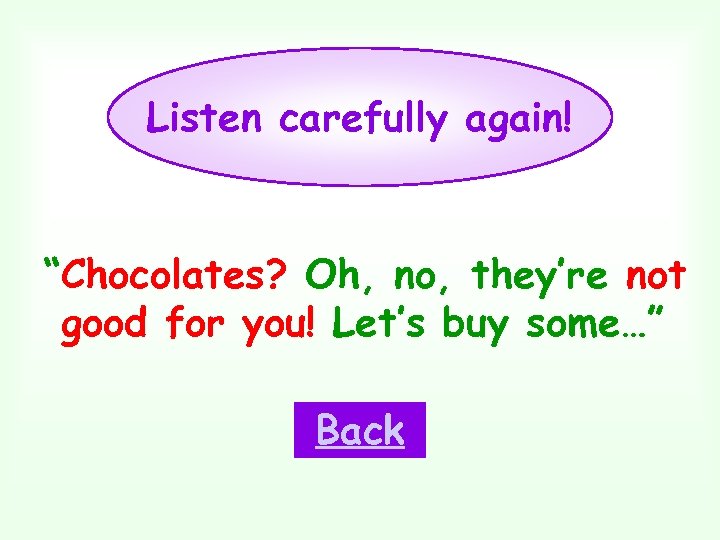 Listen carefully again! “Chocolates? Oh, no, they’re not good for you! Let’s buy some…”