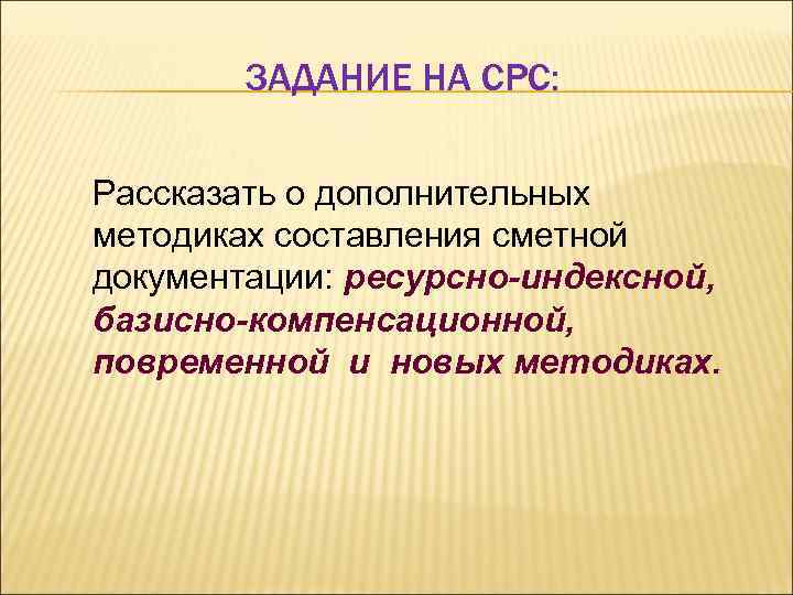 ЗАДАНИЕ НА СРС: Рассказать о дополнительных методиках составления сметной документации: ресурсно-индексной, базисно-компенсационной, повременной и