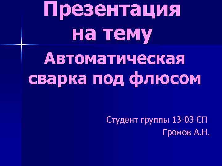 Презентация на тему Автоматическая сварка под флюсом Студент группы 13 -03 СП Громов А.