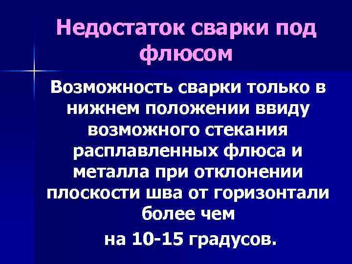Недостаток сварки под флюсом Возможность сварки только в нижнем положении ввиду возможного стекания расплавленных