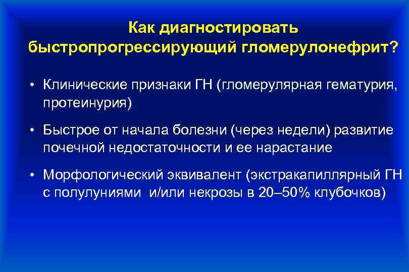 Как диагностировать быстропрогрессирующий гломерулонефрит? • Клинические признаки ГН (гломерулярная гематурия, протеинурия) • Быстрое от