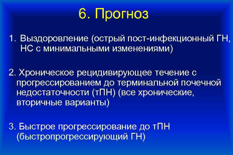 6. Прогноз 1. Выздоровление (острый пост-инфекционный ГН, НС с минимальными изменениями) 2. Хроническое рецидивирующее
