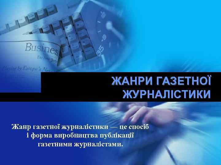 ЖАНРИ ГАЗЕТНОЇ ЖУРНАЛІСТИКИ Жанр газетної журналістики — це спосіб і форма виробництва публікації газетними