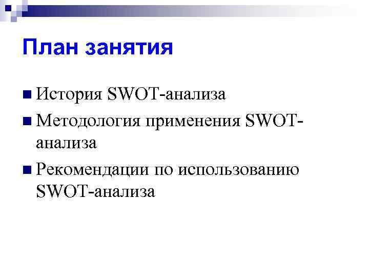 План занятия n История SWOT-анализа n Методология применения SWOTанализа n Рекомендации по использованию SWOT-анализа