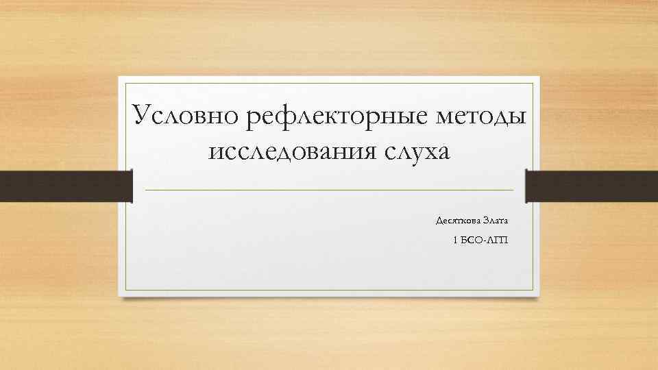 Условно рефлекторные методы исследования слуха Десяткова Злата 1 БСО-ЛГП 