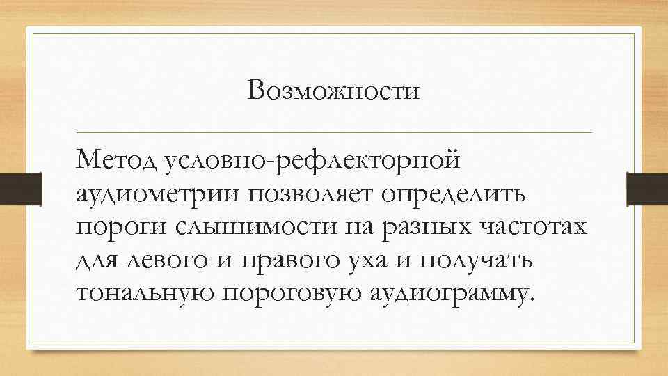 Возможности Метод условно-рефлекторной аудиометрии позволяет определить пороги слышимости на разных частотах для левого и