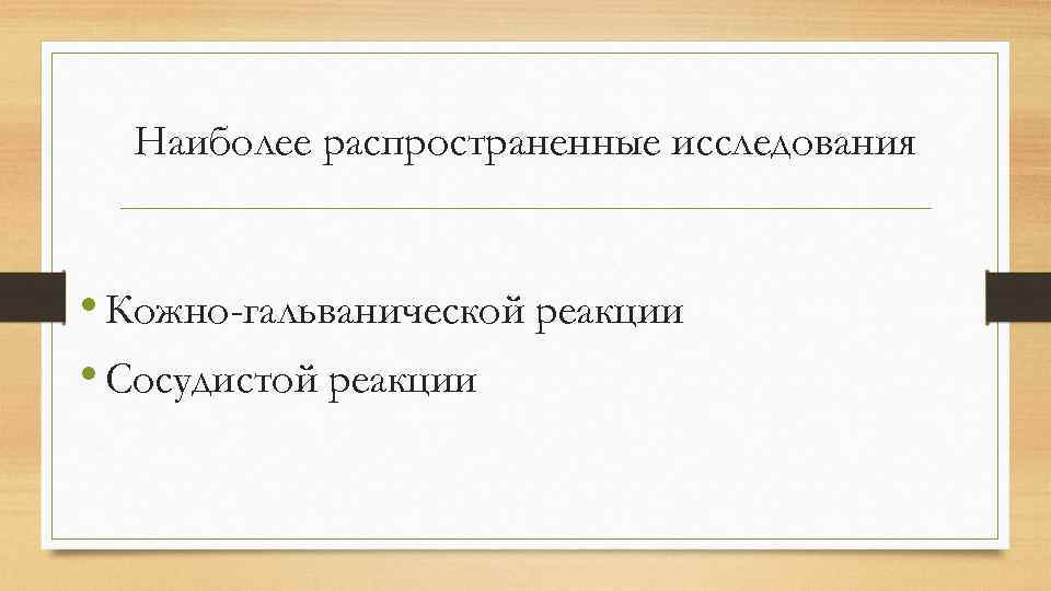 Наиболее распространенные исследования • Кожно-гальванической реакции • Сосудистой реакции 