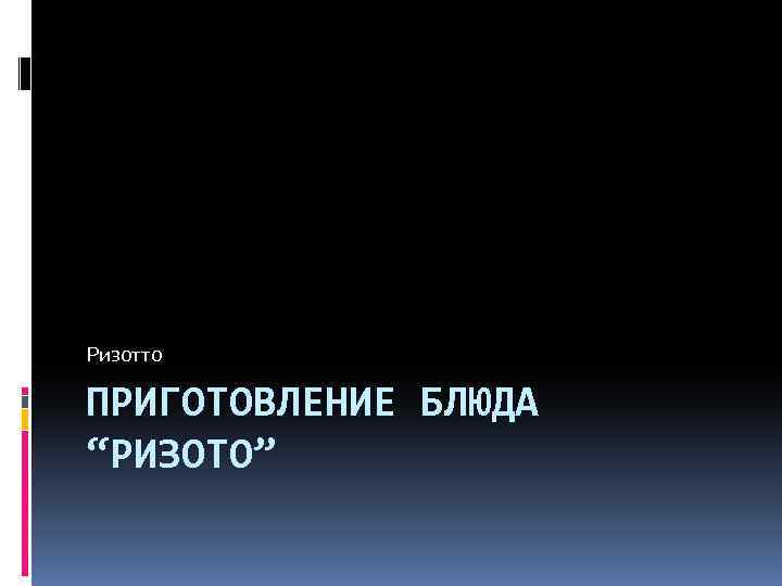 Ризотто ПРИГОТОВЛЕНИЕ БЛЮДА “РИЗОТО” 