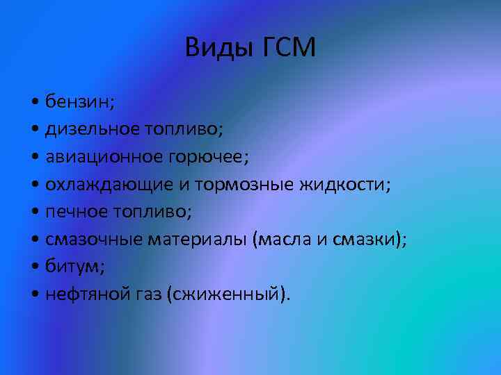 Виды ГСМ • бензин; • дизельное топливо; • авиационное горючее; • охлаждающие и тормозные