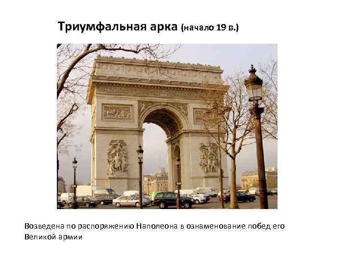 Триумфальная арка (начало 19 в. ) Возведена по распоряжению Наполеона в ознаменование побед его