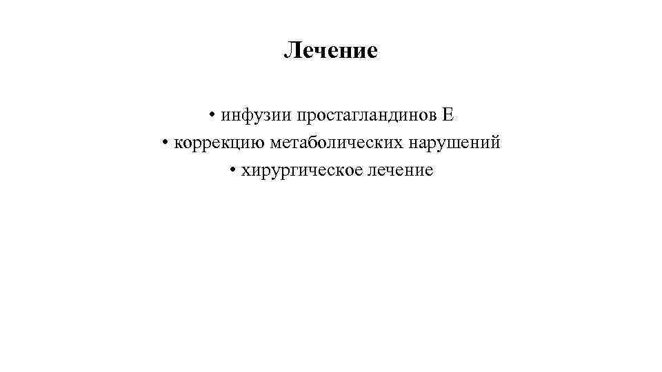 Лечение • инфузии простагландинов Е • коррекцию метаболических нарушений • хирургическое лечение 