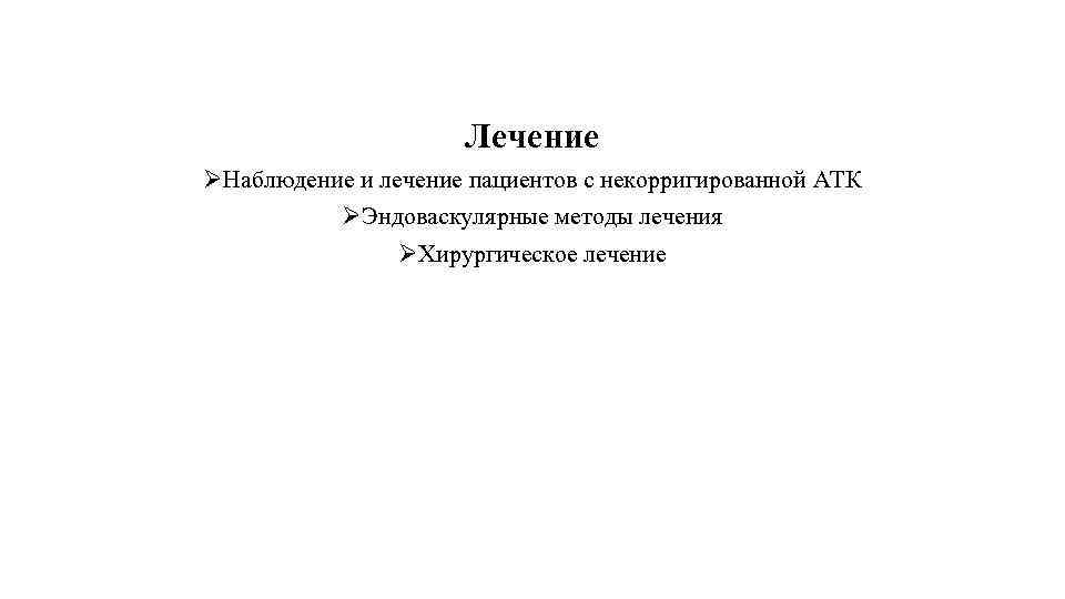 Лечение ØНаблюдение и лечение пациентов с некорригированной АТК ØЭндоваскулярные методы лечения ØХирургическое лечение 