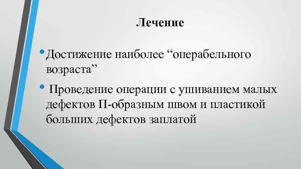 Лечение • Достижение наиболее “операбельного возраста” • Проведение операции с ушиванием малых дефектов П