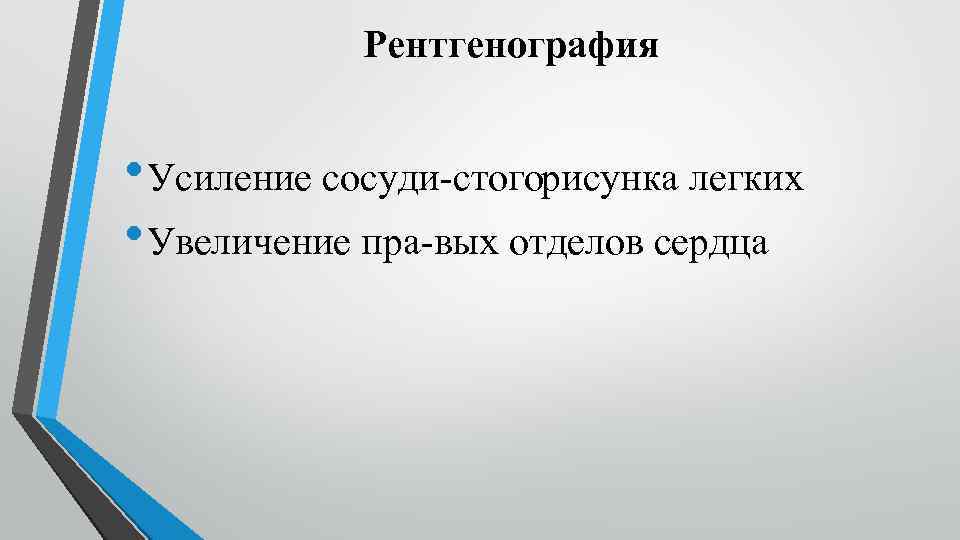 Рентгенография • Усиление сосуди стогорисунка легких • Увеличение пра вых отделов сердца 