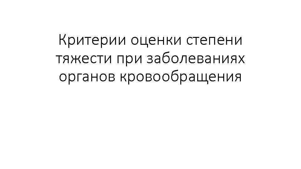 Критерии оценки степени тяжести при заболеваниях органов кровообращения 