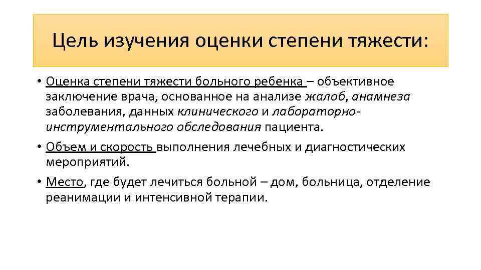 Цель изучения оценки степени тяжести: • Оценка степени тяжести больного ребенка – объективное заключение