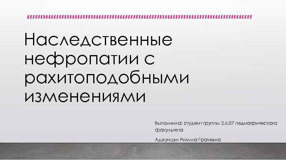 Наследственные нефропатии с рахитоподобными изменениями Выполнила: студент группы 2. 6. 07 педиатрического факультета Аджунцян