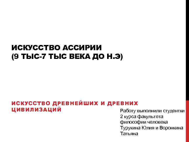 ИСКУССТВО АССИРИИ (9 ТЫС-7 ТЫС ВЕКА ДО Н. Э) ИСКУССТВО ДРЕВНЕЙШИХ И ДРЕВНИХ ЦИВИЛИЗАЦИЙ