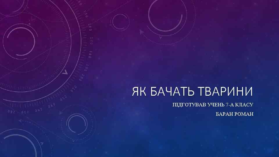 ЯК БАЧАТЬ ТВАРИНИ ПІДГОТУВАВ УЧЕНЬ 7 -А КЛАСУ БАРАН РОМАН 