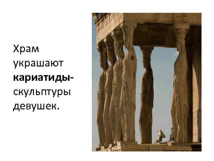 Храм украшают кариатидыскульптуры девушек. 