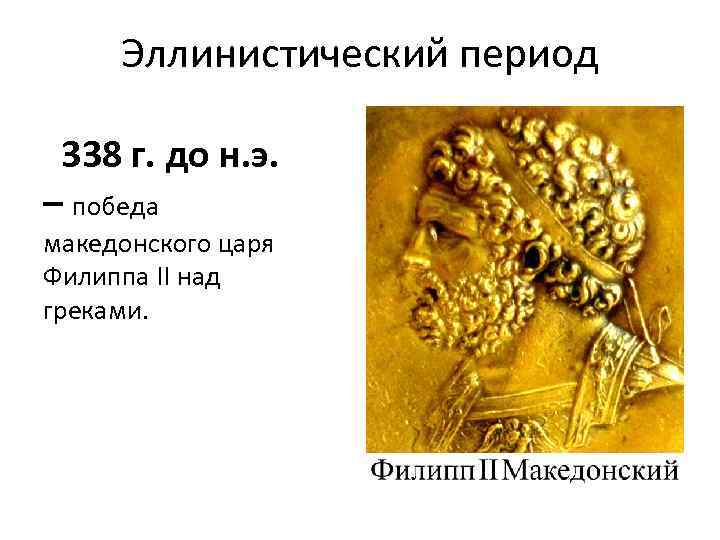 Эллинистический период 338 г. до н. э. – победа македонского царя Филиппа II над