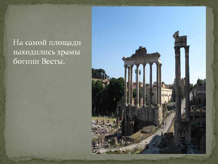 На самой площади находились храмы богини Весты. 