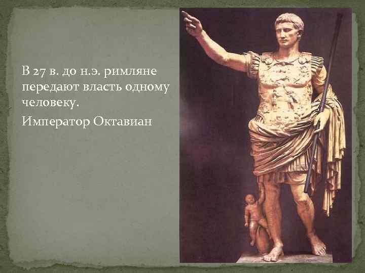 В 27 в. до н. э. римляне передают власть одному человеку. Император Октавиан 