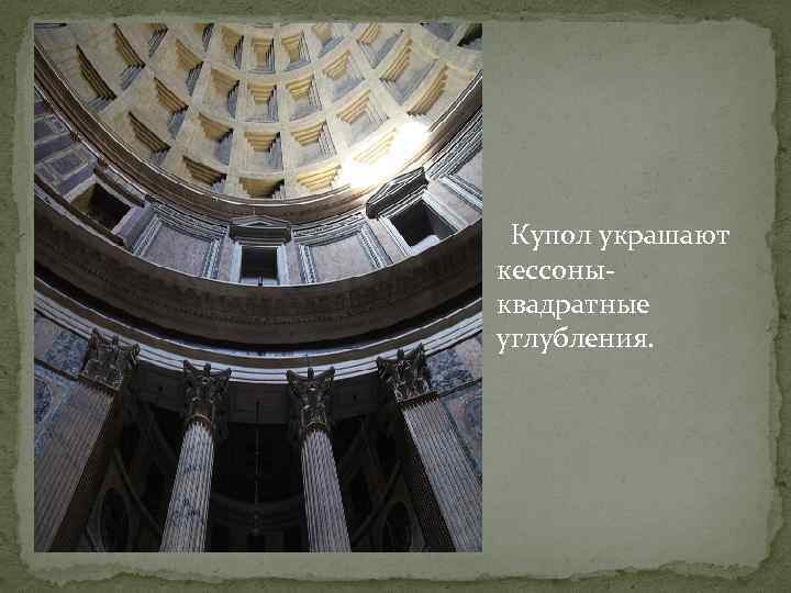 Купол украшают кессоныквадратные углубления. 