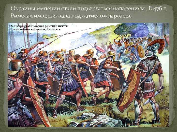 Окраины империи стали подвергаться нападениям. В 476 г. Римская империя пала под натиском варваров.