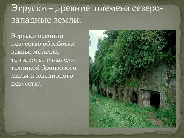 Этруски – древние племена северозападные земли. Этруски освоили искусство обработки камня, металла, терракоты, овладели