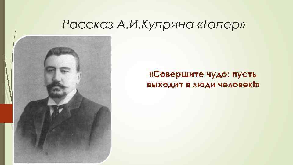 Рассказ А. И. Куприна «Тапер» «Совершите чудо: пусть выходит в люди человек!» 